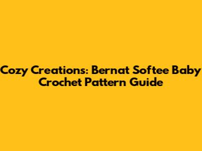 Cozy Creations: Bernat Softee Baby Crochet Pattern Guide