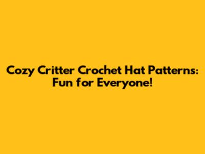 Cozy Critter Crochet Hat Patterns: Fun for Everyone!