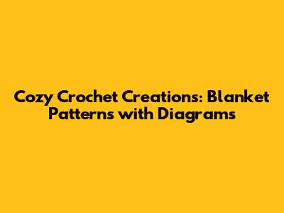 Cozy Crochet Creations: Blanket Patterns with Diagrams