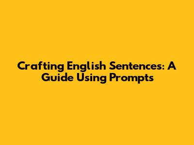 Crafting English Sentences: A Guide Using Prompts