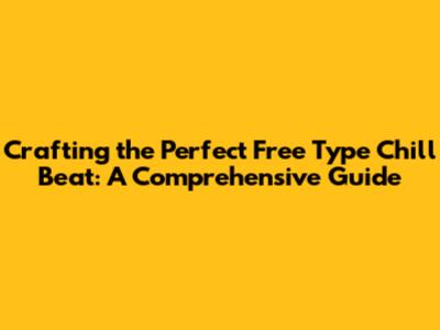 Crafting the Perfect Free Type Chill Beat: A Comprehensive Guide