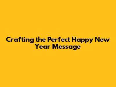 Crafting the Perfect Happy New Year Message