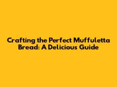 Crafting the Perfect Muffuletta Bread: A Delicious Guide