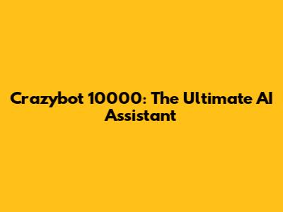 Crazybot 10000: The Ultimate AI Assistant