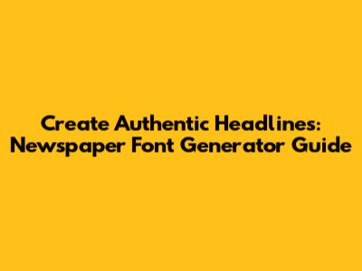 Create Authentic Headlines: Newspaper Font Generator Guide