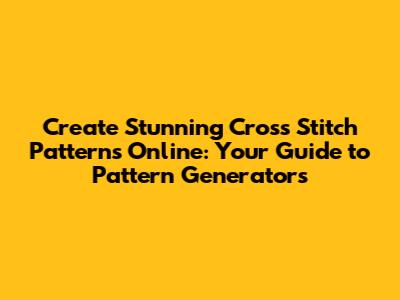 Create Stunning Cross Stitch Patterns Online: Your Guide to Pattern Generators