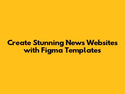 Create Stunning News Websites with Figma Templates