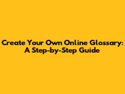 Create Your Own Online Glossary: A Step-by-Step Guide