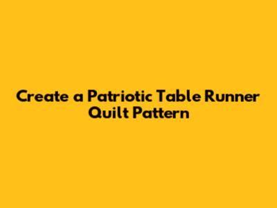 Create a Patriotic Table Runner Quilt Pattern
