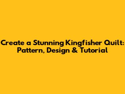 Create a Stunning Kingfisher Quilt: Pattern, Design & Tutorial