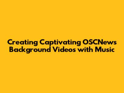 Creating Captivating OSCNews Background Videos with Music