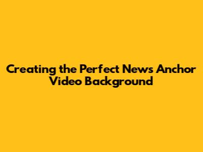 Creating the Perfect News Anchor Video Background