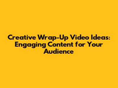 Creative Wrap-Up Video Ideas: Engaging Content for Your Audience