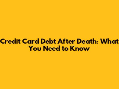 Credit Card Debt After Death: What You Need to Know