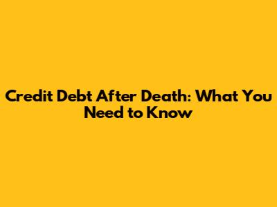 Credit Debt After Death: What You Need to Know