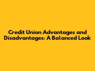 Credit Union Advantages and Disadvantages: A Balanced Look