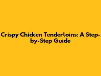 Crispy Chicken Tenderloins: A Step-by-Step Guide