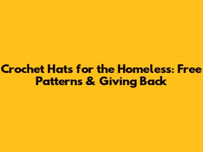 Crochet Hats for the Homeless: Free Patterns & Giving Back
