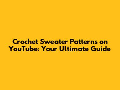 Crochet Sweater Patterns on YouTube: Your Ultimate Guide