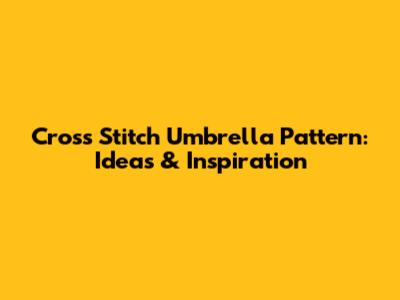Cross Stitch Umbrella Pattern: Ideas & Inspiration