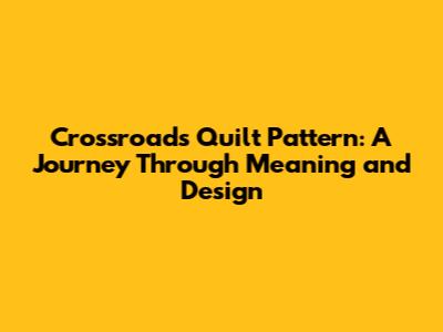 Crossroads Quilt Pattern: A Journey Through Meaning and Design