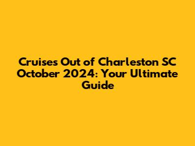 Cruises Out of Charleston SC October 2024: Your Ultimate Guide