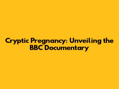 Cryptic Pregnancy: Unveiling the BBC Documentary
