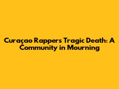 Curaçao Rapper's Tragic Death: A Community in Mourning