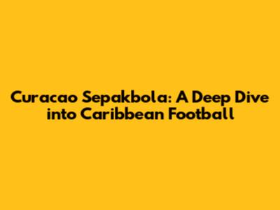 Curacao Sepakbola: A Deep Dive into Caribbean Football