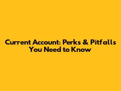 Current Account: Perks & Pitfalls You Need to Know
