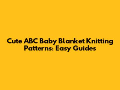 Cute ABC Baby Blanket Knitting Patterns: Easy Guides