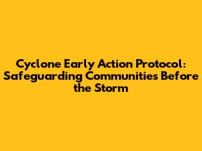 Cyclone Early Action Protocol: Safeguarding Communities Before the Storm