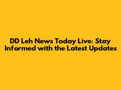 DD Leh News Today Live: Stay Informed with the Latest Updates