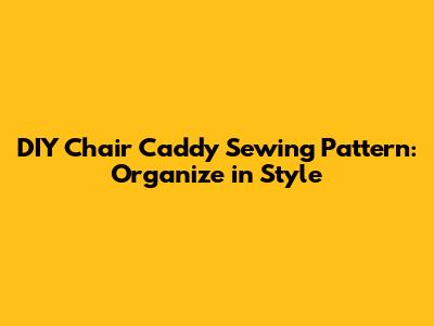DIY Chair Caddy Sewing Pattern: Organize in Style
