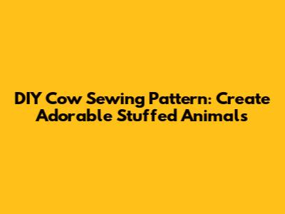 DIY Cow Sewing Pattern: Create Adorable Stuffed Animals