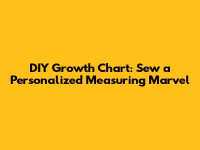 DIY Growth Chart: Sew a Personalized Measuring Marvel