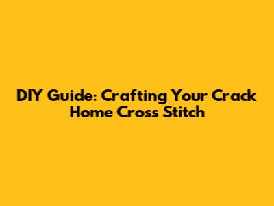 DIY Guide: Crafting Your Crack Home Cross Stitch