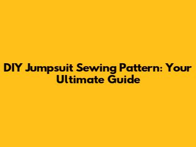 DIY Jumpsuit Sewing Pattern: Your Ultimate Guide