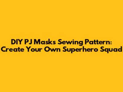 DIY PJ Masks Sewing Pattern: Create Your Own Superhero Squad