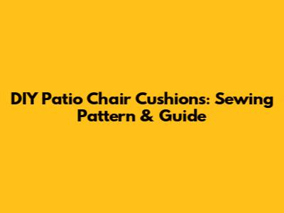 DIY Patio Chair Cushions: Sewing Pattern & Guide