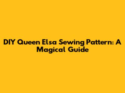 DIY Queen Elsa Sewing Pattern: A Magical Guide
