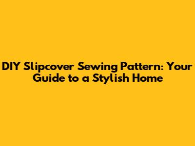 DIY Slipcover Sewing Pattern: Your Guide to a Stylish Home