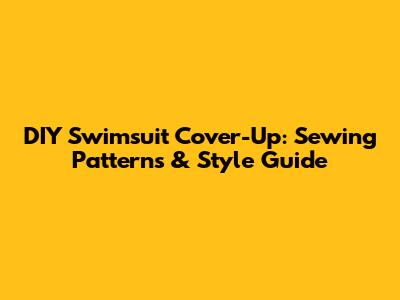 DIY Swimsuit Cover-Up: Sewing Patterns & Style Guide