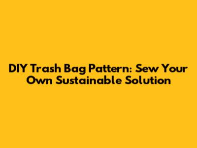 DIY Trash Bag Pattern: Sew Your Own Sustainable Solution