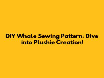 DIY Whale Sewing Pattern: Dive into Plushie Creation!