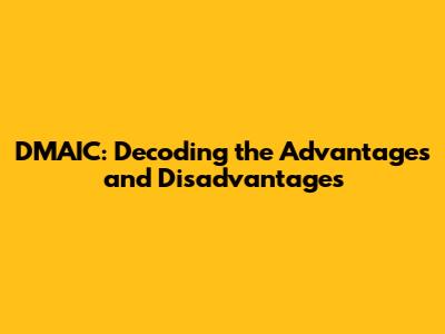 DMAIC: Decoding the Advantages and Disadvantages