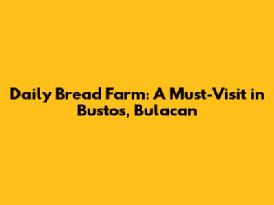 Daily Bread Farm: A Must-Visit in Bustos, Bulacan