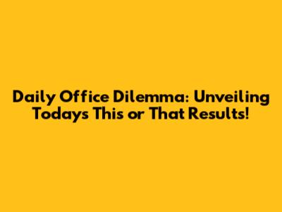 Daily Office Dilemma: Unveiling Today's 'This or That' Results!