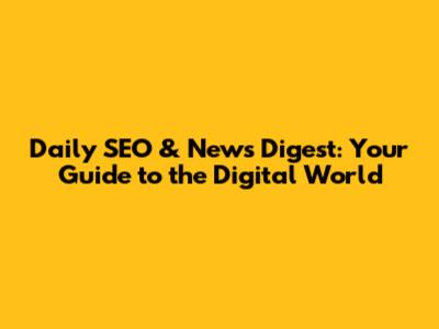 Daily SEO & News Digest: Your Guide to the Digital World