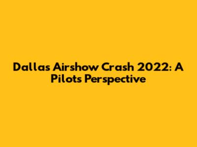 Dallas Airshow Crash 2022: A Pilot's Perspective